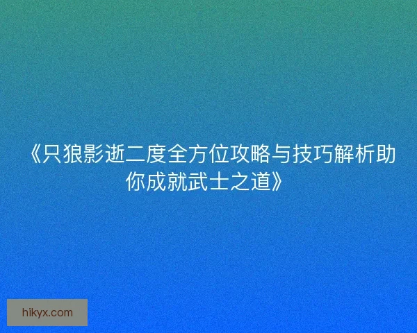 《只狼影逝二度全方位攻略与技巧解析助你成就武士之道》