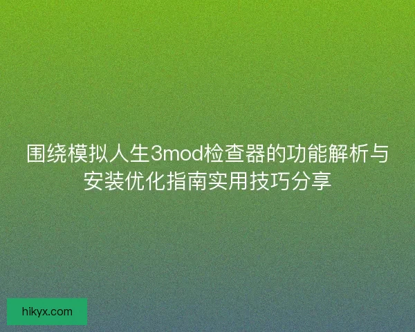 围绕模拟人生3mod检查器的功能解析与安装优化指南实用技巧分享
