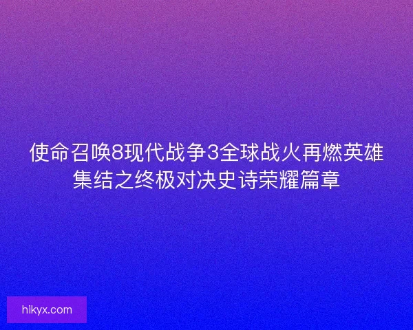 使命召唤8现代战争3全球战火再燃英雄集结之终极对决史诗荣耀篇章